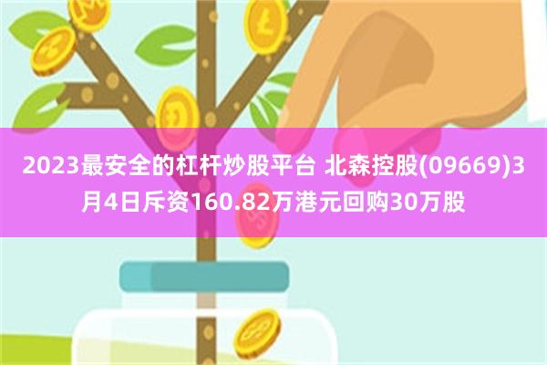 2023最安全的杠杆炒股平台 北森控股(09669)3月4日斥资160.82万港元回购30万股