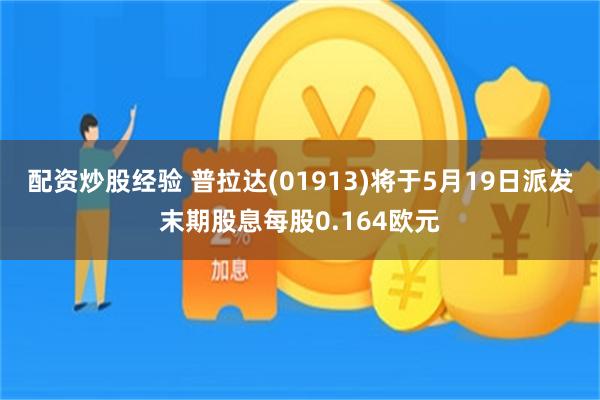 配资炒股经验 普拉达(01913)将于5月19日派发末期股息每股0.164欧元