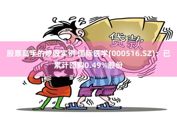 股票高手的炒股实例 国际医学(000516.SZ)：已累计回购0.49%股份