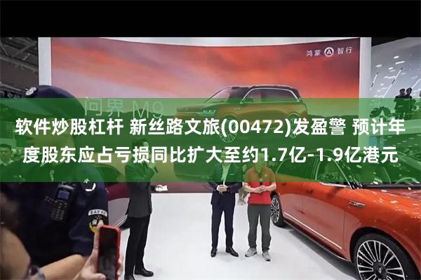软件炒股杠杆 新丝路文旅(00472)发盈警 预计年度股东应占亏损同比扩大至约1.7亿-1.9亿港元