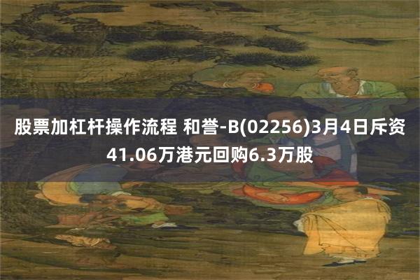 股票加杠杆操作流程 和誉-B(02256)3月4日斥资41.06万港元回购6.3万股