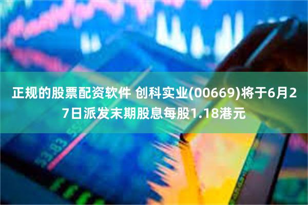 正规的股票配资软件 创科实业(00669)将于6月27日派发末期股息每股1.18港元