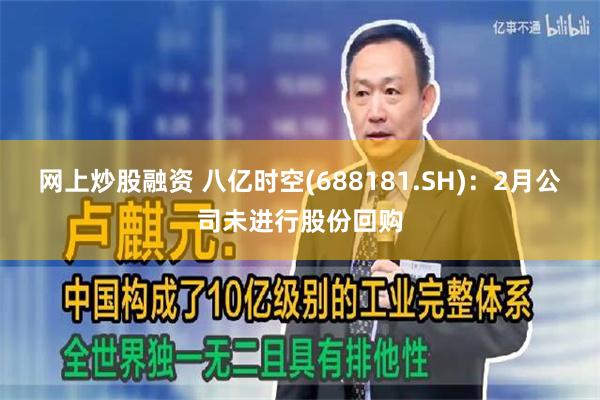 网上炒股融资 八亿时空(688181.SH)：2月公司未进行股份回购