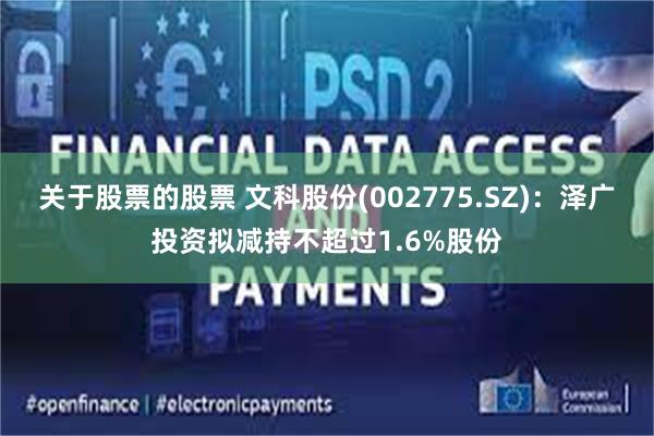 关于股票的股票 文科股份(002775.SZ)：泽广投资拟减持不超过1.6%股份