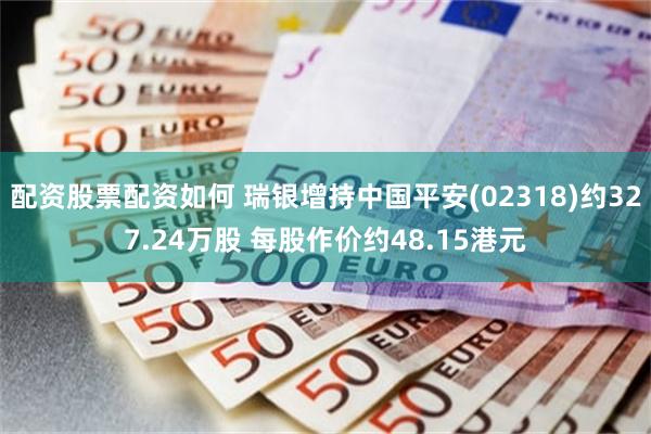 配资股票配资如何 瑞银增持中国平安(02318)约327.24万股 每股作价约48.15港元