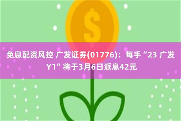 免息配资风控 广发证券(01776)：每手“23 广发 Y1”将于3月6日派息42元