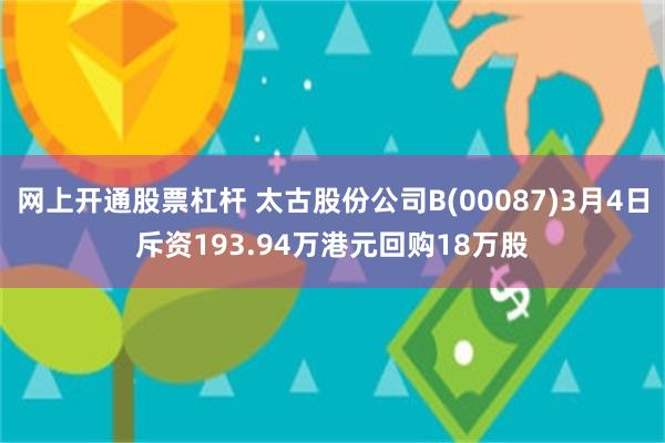 网上开通股票杠杆 太古股份公司B(00087)3月4日斥资193.94万港元回购18万股