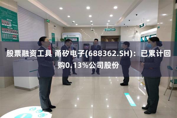 股票融资工具 甬矽电子(688362.SH)：已累计回购0.13%公司股份