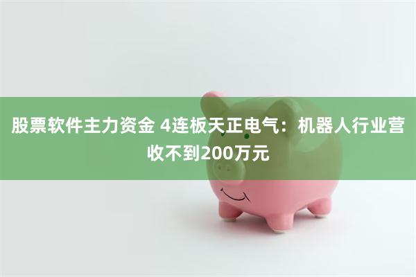 股票软件主力资金 4连板天正电气：机器人行业营收不到200万元