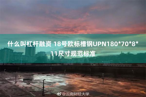 什么叫杠杆融资 18号欧标槽钢UPN180*70*8*11尺寸规范标准