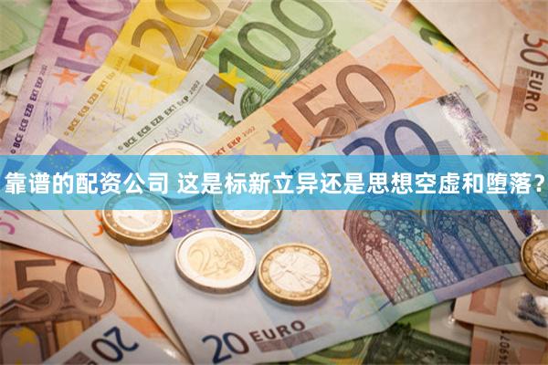 靠谱的配资公司 这是标新立异还是思想空虚和堕落？
