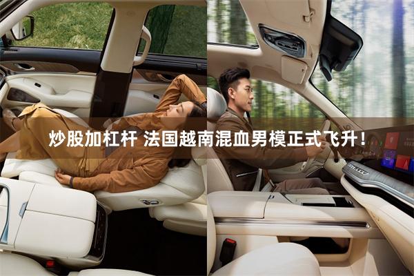 炒股加杠杆 法国越南混血男模正式飞升！