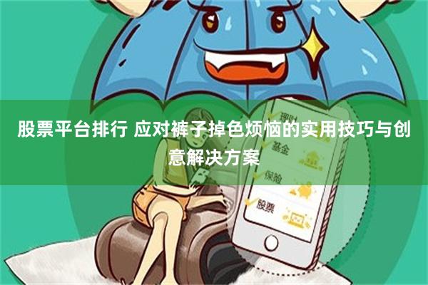 股票平台排行 应对裤子掉色烦恼的实用技巧与创意解决方案