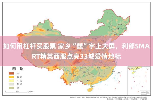 如何用杠杆买股票 家乡“囍”字上大屏，利郎SMART精英西服点亮33城爱情地标