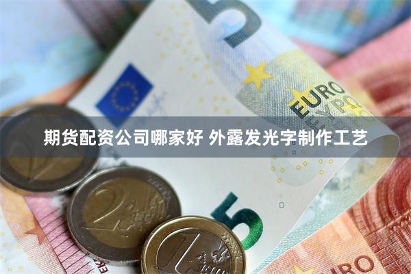 期货配资公司哪家好 外露发光字制作工艺