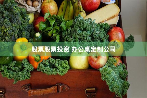股票股票投资 办公桌定制公司