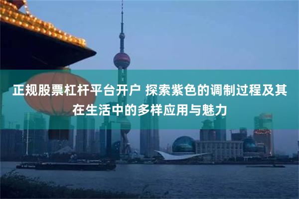 正规股票杠杆平台开户 探索紫色的调制过程及其在生活中的多样应用与魅力