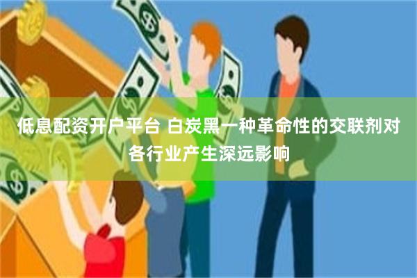 低息配资开户平台 白炭黑一种革命性的交联剂对各行业产生深远影响