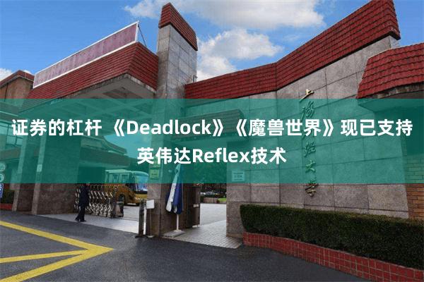 证券的杠杆 《Deadlock》《魔兽世界》现已支持英伟达Reflex技术