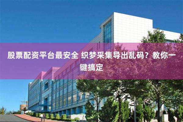 股票配资平台最安全 织梦采集导出乱码？教你一键搞定