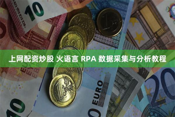 上网配资炒股 火语言 RPA 数据采集与分析教程