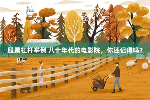 股票杠杆举例 八十年代的电影院，你还记得吗？