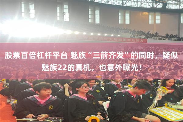 股票百倍杠杆平台 魅族“三箭齐发”的同时，疑似魅族22的真机，也意外曝光！