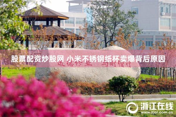 股票配资炒股网 小米不锈钢纸杯卖爆背后原因