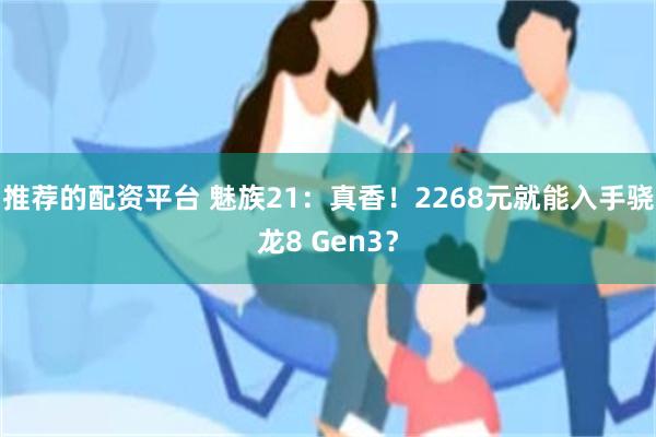 推荐的配资平台 魅族21：真香！2268元就能入手骁龙8 Gen3？