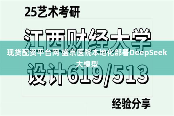 现货配资平台网 盛京医院本地化部署DeepSeek大模型