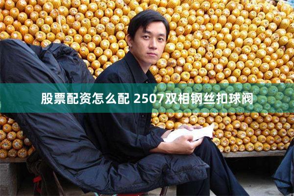 股票配资怎么配 2507双相钢丝扣球阀