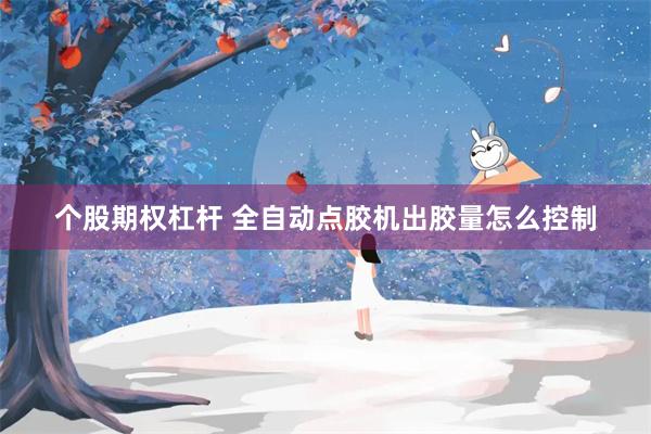 个股期权杠杆 全自动点胶机出胶量怎么控制