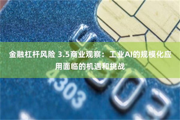 金融杠杆风险 3.5商业观察：工业AI的规模化应用面临的机遇和挑战