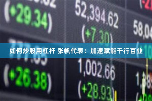 如何炒股用杠杆 张帆代表：加速赋能千行百业
