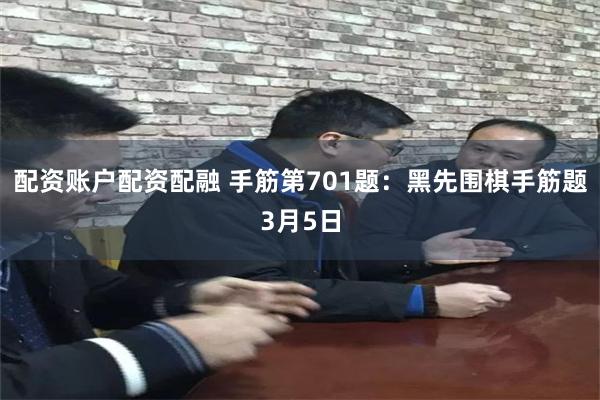 配资账户配资配融 手筋第701题：黑先围棋手筋题3月5日
