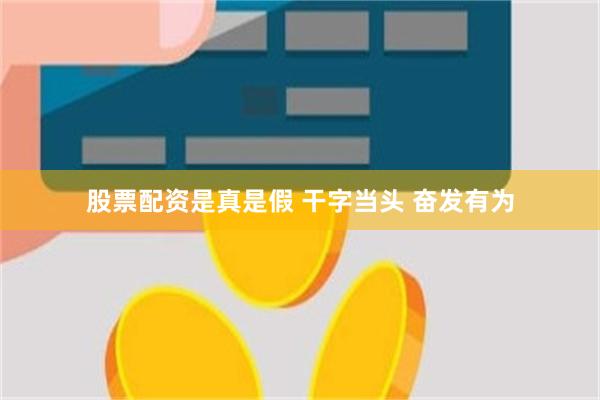 股票配资是真是假 干字当头 奋发有为