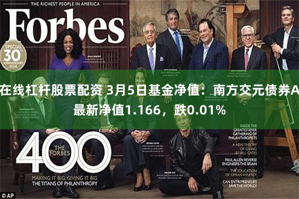 在线杠杆股票配资 3月5日基金净值：南方交元债券A最新净值1.166，跌0.01%