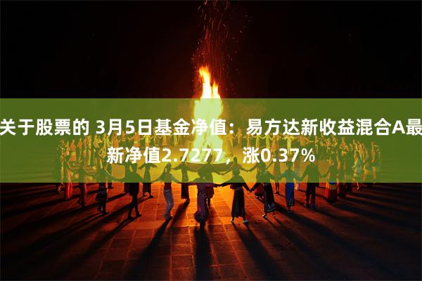 关于股票的 3月5日基金净值：易方达新收益混合A最新净值2.7277，涨0.37%