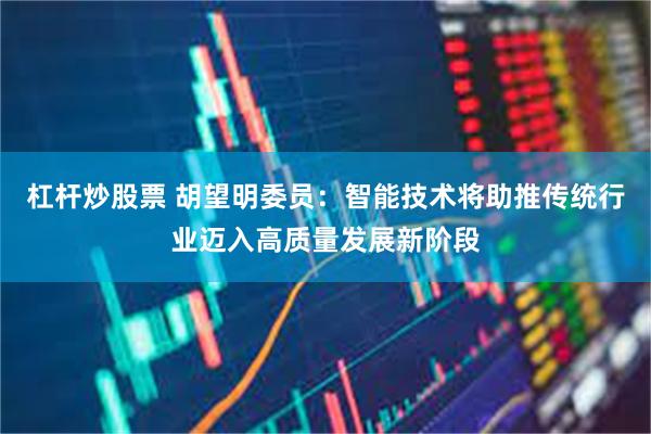 杠杆炒股票 胡望明委员：智能技术将助推传统行业迈入高质量发展新阶段