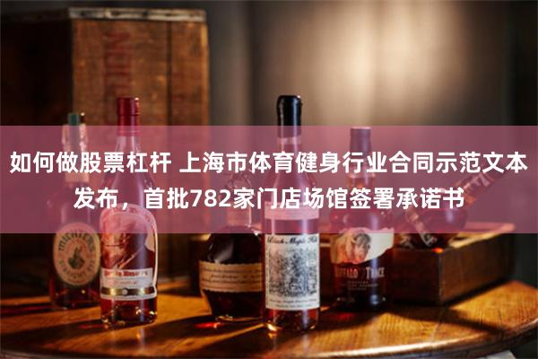 如何做股票杠杆 上海市体育健身行业合同示范文本发布，首批782家门店场馆签署承诺书