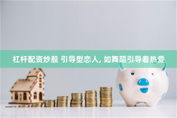 杠杆配资炒股 引导型恋人, 如舞蹈引导着热爱