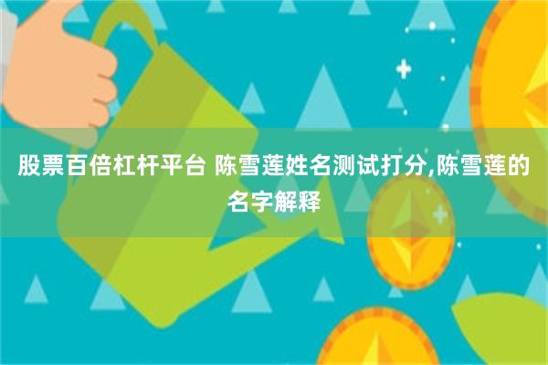 股票百倍杠杆平台 陈雪莲姓名测试打分,陈雪莲的名字解释