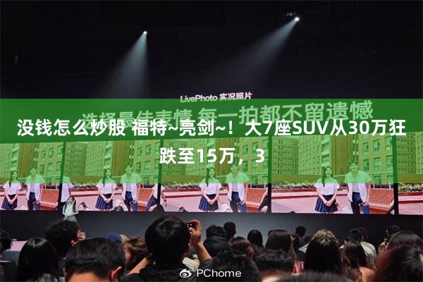 没钱怎么炒股 福特~亮剑~！大7座SUV从30万狂跌至15万，3