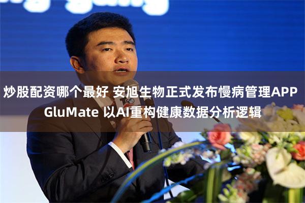 炒股配资哪个最好 安旭生物正式发布慢病管理APP GluMate 以AI重构健康数据分析逻辑
