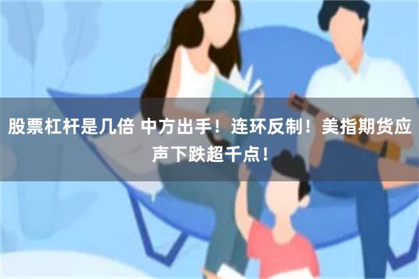 股票杠杆是几倍 中方出手！连环反制！美指期货应声下跌超千点！