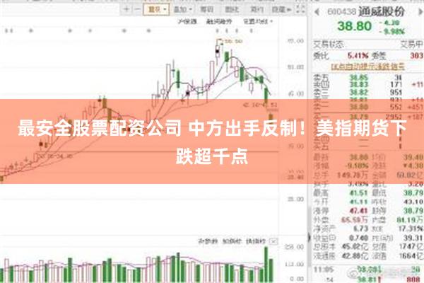 最安全股票配资公司 中方出手反制！美指期货下跌超千点
