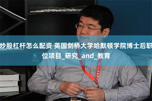 炒股杠杆怎么配资 英国剑桥大学哈默顿学院博士后职位项目_研究_and_教育