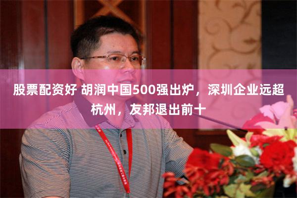 股票配资好 胡润中国500强出炉，深圳企业远超杭州，友邦退出前十