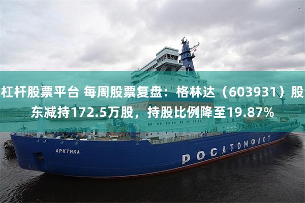 杠杆股票平台 每周股票复盘：格林达（603931）股东减持172.5万股，持股比例降至19.87%
