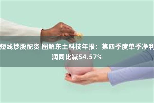 短线炒股配资 图解东土科技年报：第四季度单季净利润同比减54.57%